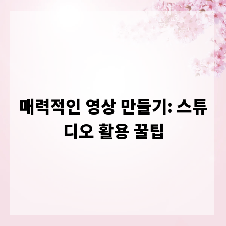 매력적인 영상 만들기: 스튜디오 활용 꿀팁