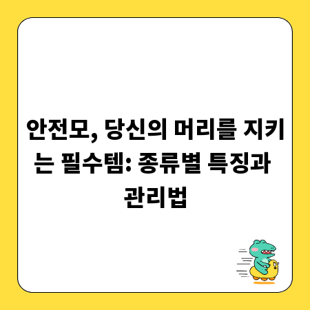 안전모, 당신의 머리를 지키는 필수템: 종류별 특징과 관리법
