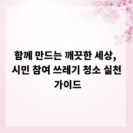 함께 만드는 깨끗한 세상, 시민 참여 쓰레기 청소 실천 가이드