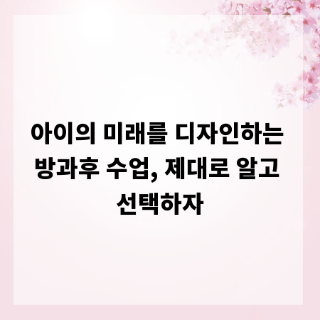 아이의 미래를 디자인하는 방과후 수업, 제대로 알고 선택하자