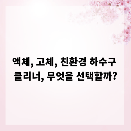 액체, 고체, 친환경 하수구 클리너, 무엇을 선택할까?