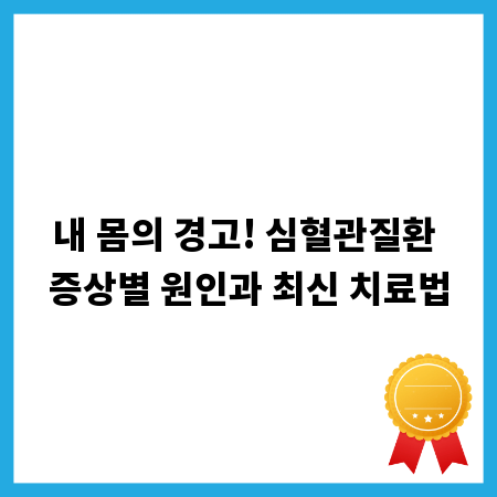 내 몸의 경고! 심혈관질환 증상별 원인과 최신 치료법