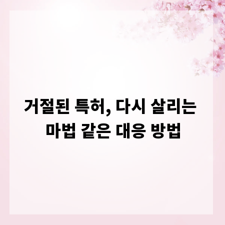 거절된 특허, 다시 살리는 마법 같은 대응 방법