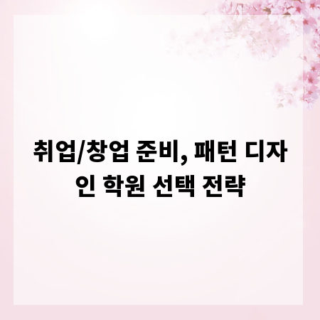 취업/창업 준비, 패턴 디자인 학원 선택 전략