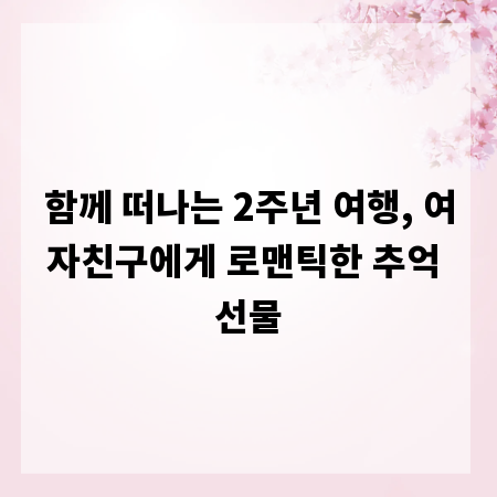함께 떠나는 2주년 여행, 여자친구에게 로맨틱한 추억 선물