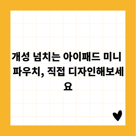 개성 넘치는 아이패드 미니 파우치, 직접 디자인해보세요