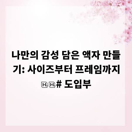나만의 감성 담은 액자 만들기: 사이즈부터 프레임까지
# 도입부