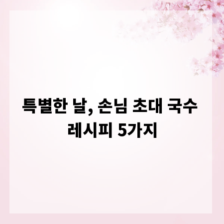 특별한 날, 손님 초대 국수 레시피 5가지
