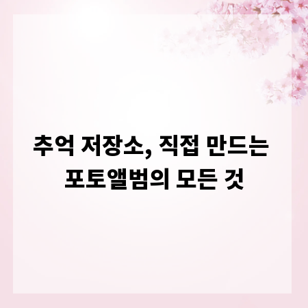 추억 저장소, 직접 만드는 포토앨범의 모든 것