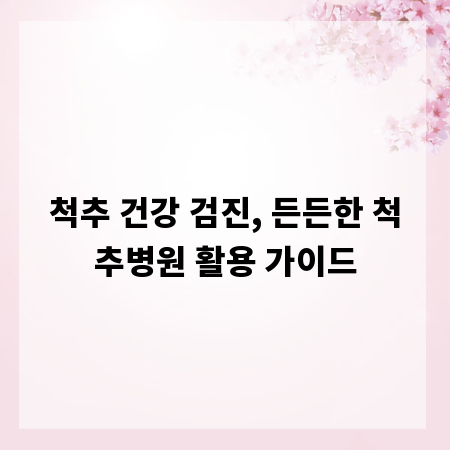 척추 건강 검진, 든든한 척추병원 활용 가이드