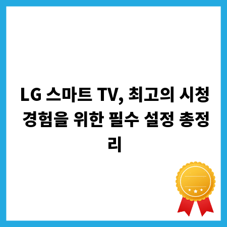 LG 스마트 TV, 최고의 시청 경험을 위한 필수 설정 총정리