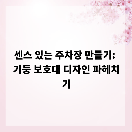 센스 있는 주차장 만들기: 기둥 보호대 디자인 파헤치기