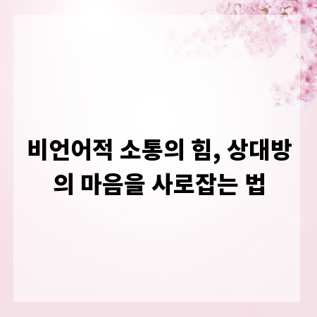 비언어적 소통의 힘, 상대방의 마음을 사로잡는 법