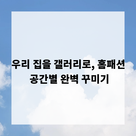 우리 집을 갤러리로, 홈패션 공간별 완벽 꾸미기
