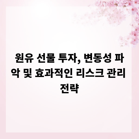 원유 선물 투자, 변동성 파악 및 효과적인 리스크 관리 전략