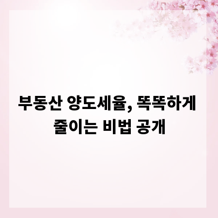 부동산 양도세율, 똑똑하게 줄이는 비법 공개