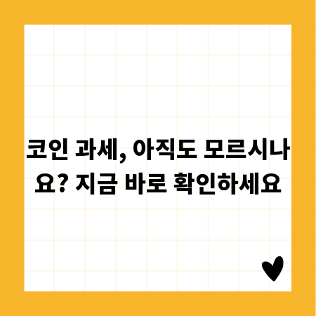 코인 과세, 아직도 모르시나요? 지금 바로 확인하세요