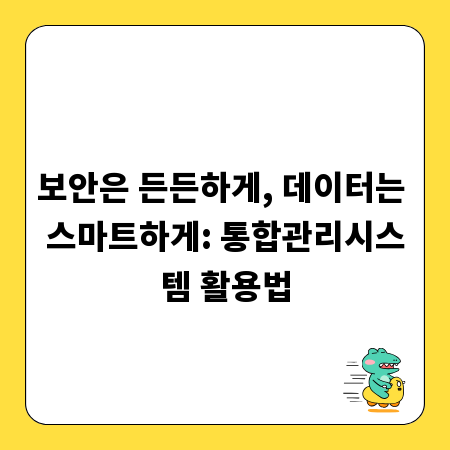 보안은 든든하게, 데이터는 스마트하게: 통합관리시스템 활용법