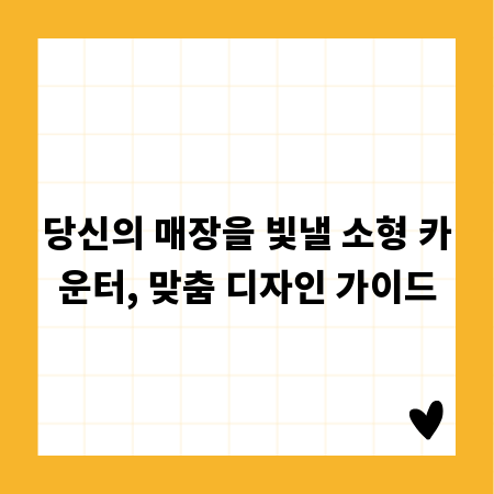 당신의 매장을 빛낼 소형 카운터, 맞춤 디자인 가이드