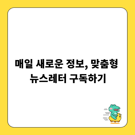 매일 새로운 정보, 맞춤형 뉴스레터 구독하기