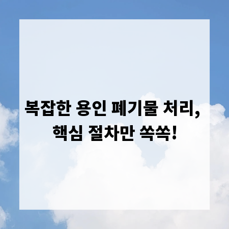 복잡한 용인 폐기물 처리, 핵심 절차만 쏙쏙!