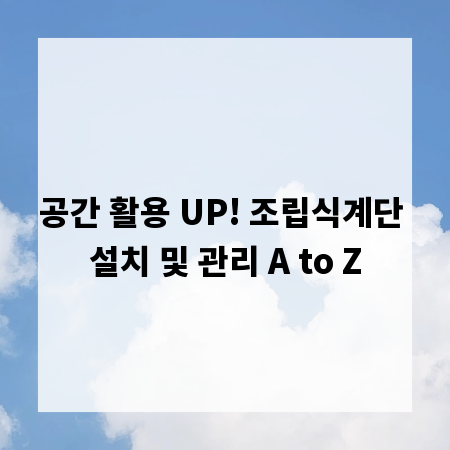 공간 활용 UP! 조립식계단 설치 및 관리 A to Z