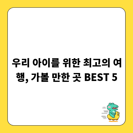 우리 아이를 위한 최고의 여행, 가볼 만한 곳 BEST 5