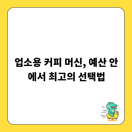 업소용 커피 머신, 예산 안에서 최고의 선택법