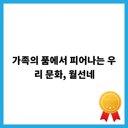 가족의 품에서 피어나는 우리 문화, 월선네