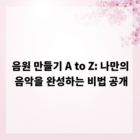 음원 만들기 A to Z: 나만의 음악을 완성하는 비법 공개
