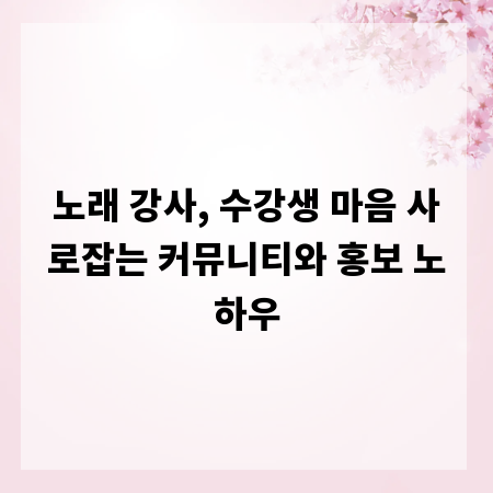 노래 강사, 수강생 마음 사로잡는 커뮤니티와 홍보 노하우
