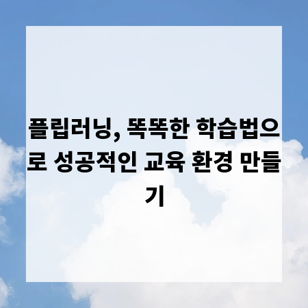 플립러닝, 똑똑한 학습법으로 성공적인 교육 환경 만들기