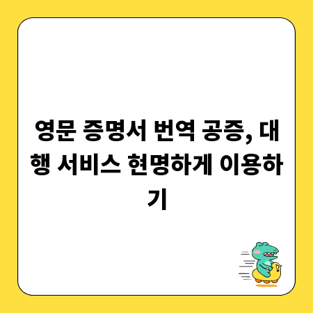 영문 증명서 번역 공증, 대행 서비스 현명하게 이용하기