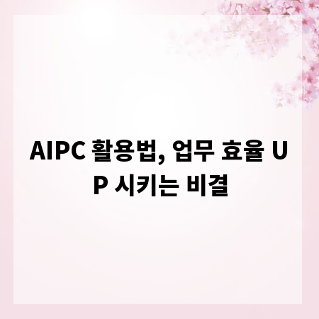 AIPC 활용법, 업무 효율 UP 시키는 비결