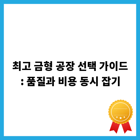 최고 금형 공장 선택 가이드: 품질과 비용 동시 잡기