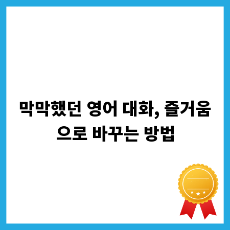 막막했던 영어 대화, 즐거움으로 바꾸는 방법