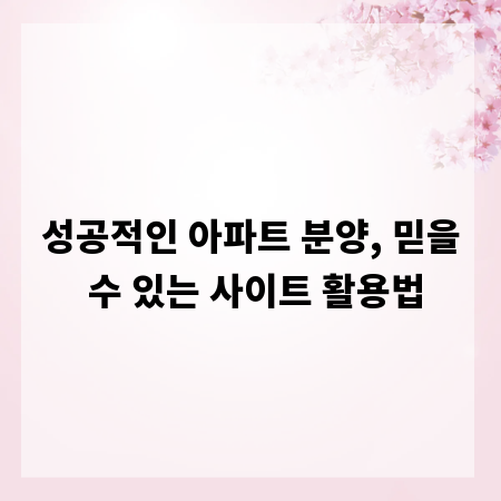 성공적인 아파트 분양, 믿을 수 있는 사이트 활용법