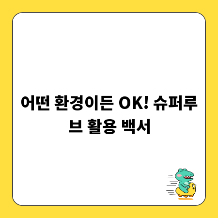 어떤 환경이든 OK! 슈퍼루브 활용 백서