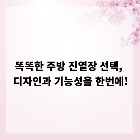 똑똑한 주방 진열장 선택, 디자인과 기능성을 한번에!