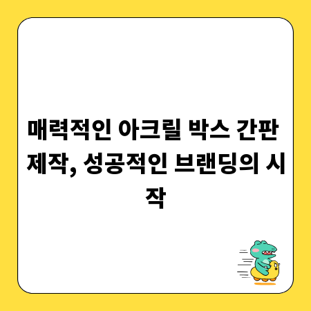 매력적인 아크릴 박스 간판 제작, 성공적인 브랜딩의 시작
