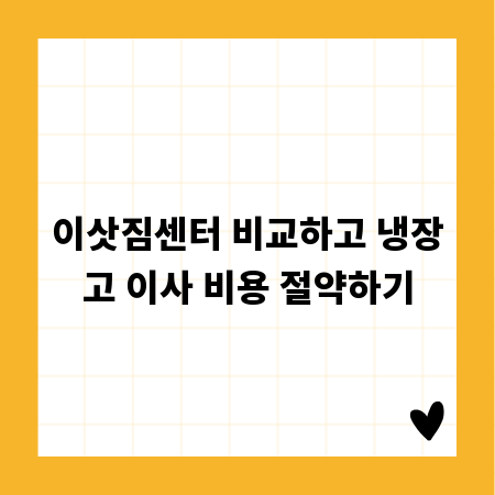 이삿짐센터 비교하고 냉장고 이사 비용 절약하기