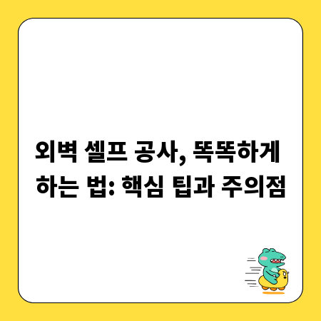 외벽 셀프 공사, 똑똑하게 하는 법: 핵심 팁과 주의점