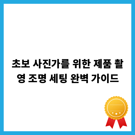 초보 사진가를 위한 제품 촬영 조명 세팅 완벽 가이드
