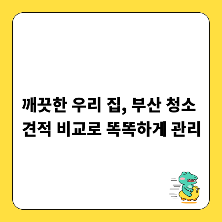 깨끗한 우리 집, 부산 청소 견적 비교로 똑똑하게 관리
