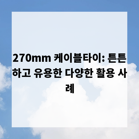 270mm 케이블타이: 튼튼하고 유용한 다양한 활용 사례