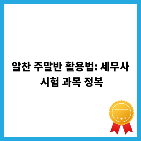 알찬 주말반 활용법: 세무사 시험 과목 정복