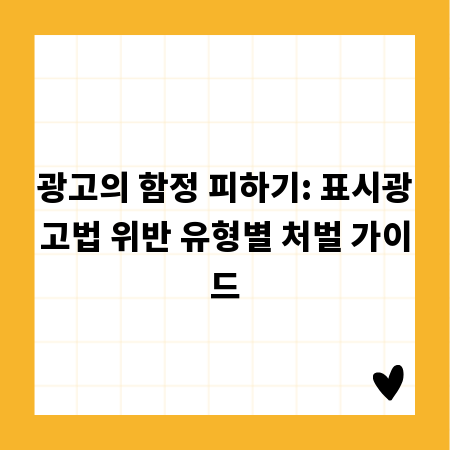 광고의 함정 피하기: 표시광고법 위반 유형별 처벌 가이드