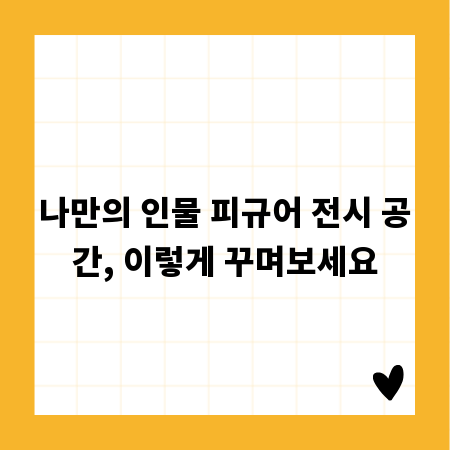나만의 인물 피규어 전시 공간, 이렇게 꾸며보세요