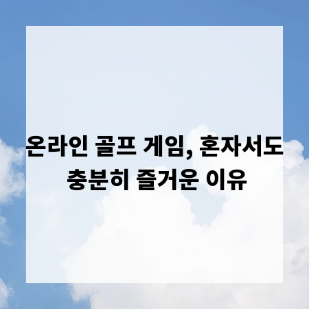 온라인 골프 게임, 혼자서도 충분히 즐거운 이유