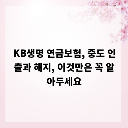 KB생명 연금보험, 중도 인출과 해지, 이것만은 꼭 알아두세요